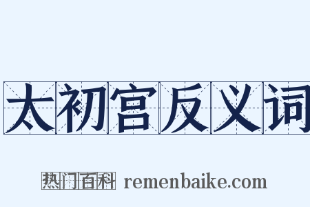 太初宫反义词是什么意思的图片